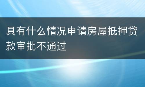 具有什么情况申请房屋抵押贷款审批不通过