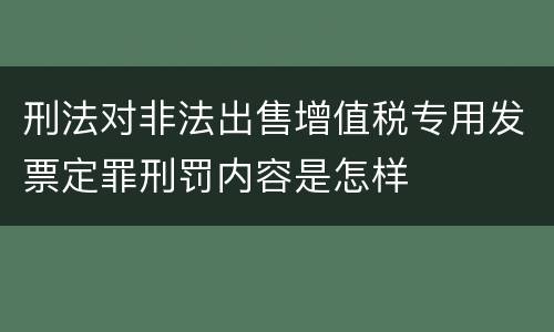 刑法对非法出售增值税专用发票定罪刑罚内容是怎样