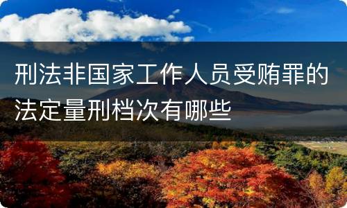 刑法非国家工作人员受贿罪的法定量刑档次有哪些