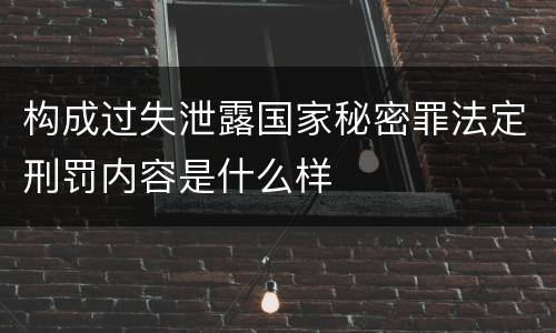 构成过失泄露国家秘密罪法定刑罚内容是什么样