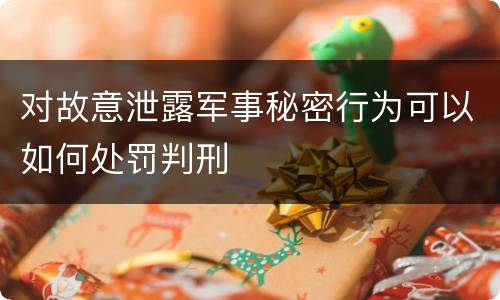 对故意泄露军事秘密行为可以如何处罚判刑
