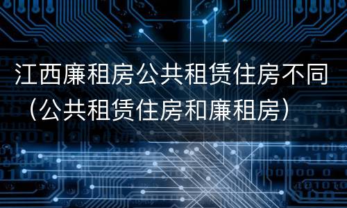 江西廉租房公共租赁住房不同（公共租赁住房和廉租房）