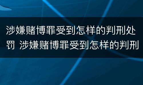 涉嫌赌博罪受到怎样的判刑处罚 涉嫌赌博罪受到怎样的判刑处罚呢
