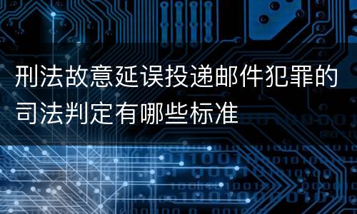 刑法故意延误投递邮件犯罪的司法判定有哪些标准