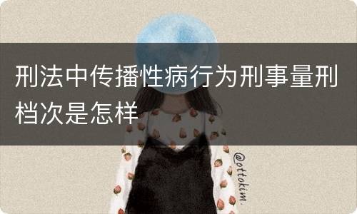 刑法中传播性病行为刑事量刑档次是怎样