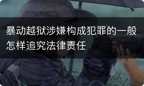 暴动越狱涉嫌构成犯罪的一般怎样追究法律责任