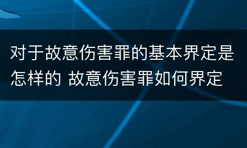 对于故意伤害罪的基本界定是怎样的 故意伤害罪如何界定
