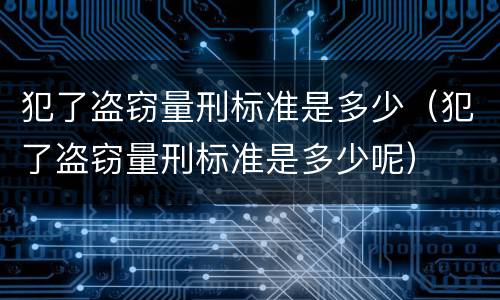 犯了盗窃量刑标准是多少（犯了盗窃量刑标准是多少呢）