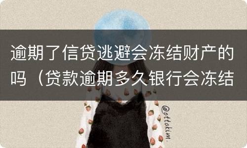 逾期了信贷逃避会冻结财产的吗（贷款逾期多久银行会冻结财产）