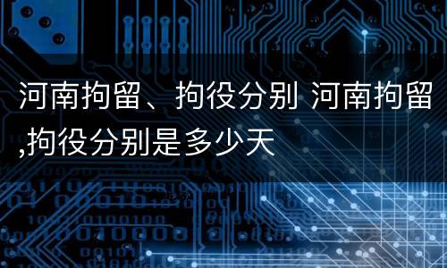 河南拘留、拘役分别 河南拘留,拘役分别是多少天