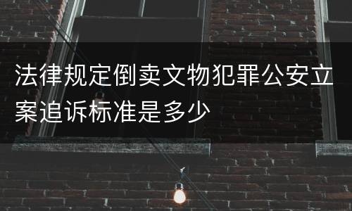 法律规定倒卖文物犯罪公安立案追诉标准是多少