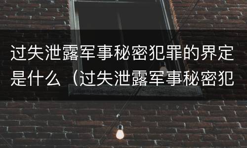 过失泄露军事秘密犯罪的界定是什么（过失泄露军事秘密犯罪的界定是什么标准）