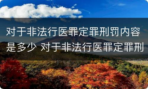 对于非法行医罪定罪刑罚内容是多少 对于非法行医罪定罪刑罚内容是多少