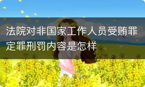 法院对非国家工作人员受贿罪定罪刑罚内容是怎样
