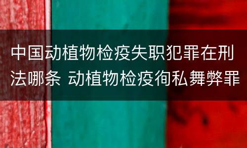 中国动植物检疫失职犯罪在刑法哪条 动植物检疫徇私舞弊罪司法解释