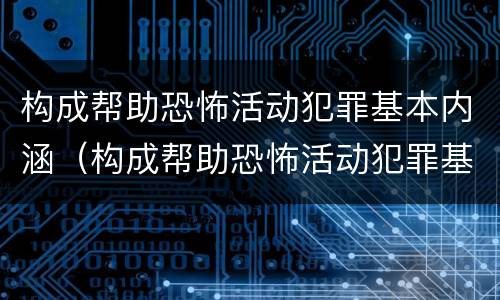 构成帮助恐怖活动犯罪基本内涵（构成帮助恐怖活动犯罪基本内涵是）