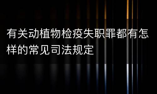有关动植物检疫失职罪都有怎样的常见司法规定