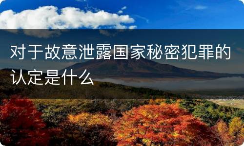 对于故意泄露国家秘密犯罪的认定是什么