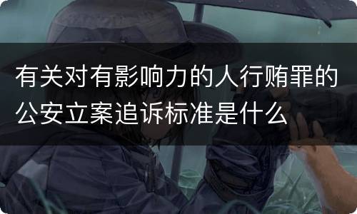 有关对有影响力的人行贿罪的公安立案追诉标准是什么