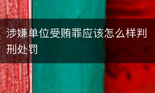 涉嫌单位受贿罪应该怎么样判刑处罚