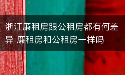 浙江廉租房跟公租房都有何差异 廉租房和公租房一样吗
