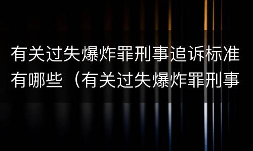 有关过失爆炸罪刑事追诉标准有哪些（有关过失爆炸罪刑事追诉标准有哪些规定）