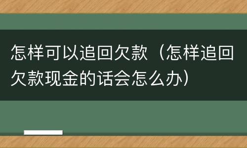 怎样可以追回欠款（怎样追回欠款现金的话会怎么办）
