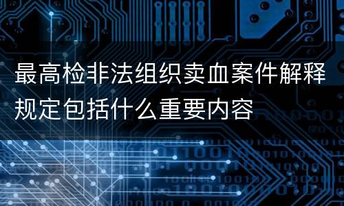 最高检非法组织卖血案件解释规定包括什么重要内容