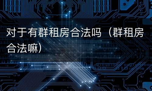 对于有群租房合法吗（群租房合法嘛）