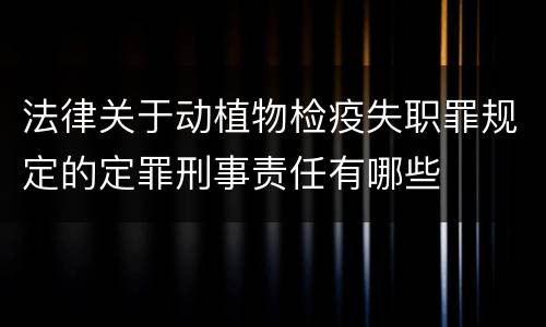 法律关于动植物检疫失职罪规定的定罪刑事责任有哪些