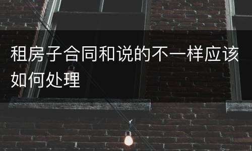 租房子合同和说的不一样应该如何处理