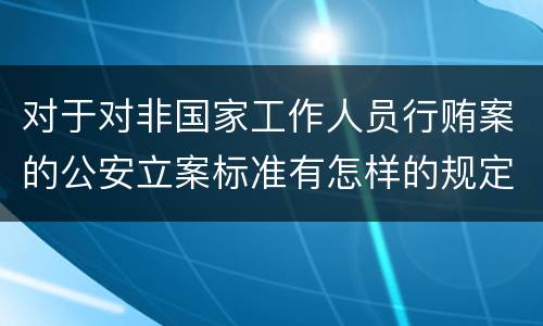 对于对非国家工作人员行贿案的公安立案标准有怎样的规定