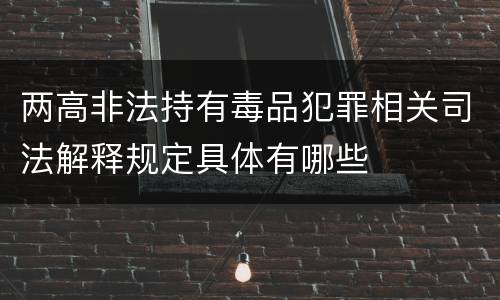 两高非法持有毒品犯罪相关司法解释规定具体有哪些