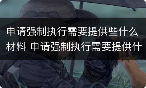 申请强制执行需要提供些什么材料 申请强制执行需要提供什么资料