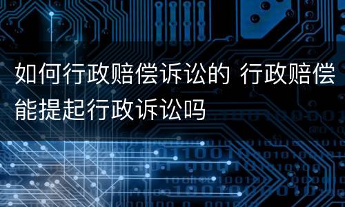 如何行政赔偿诉讼的 行政赔偿能提起行政诉讼吗