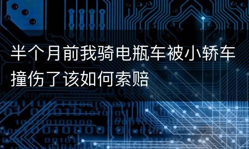 半个月前我骑电瓶车被小轿车撞伤了该如何索赔