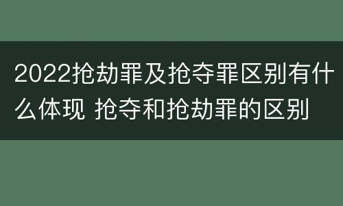 2022抢劫罪及抢夺罪区别有什么体现 抢夺和抢劫罪的区别