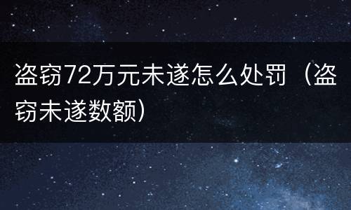 盗窃72万元未遂怎么处罚（盗窃未遂数额）