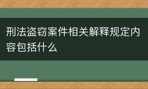 刑法盗窃案件相关解释规定内容包括什么