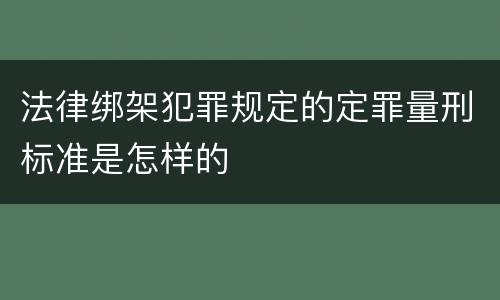 法律绑架犯罪规定的定罪量刑标准是怎样的