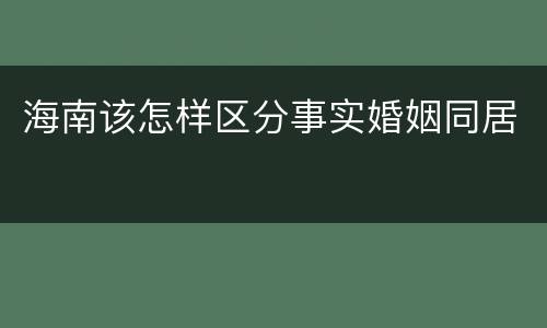 海南该怎样区分事实婚姻同居