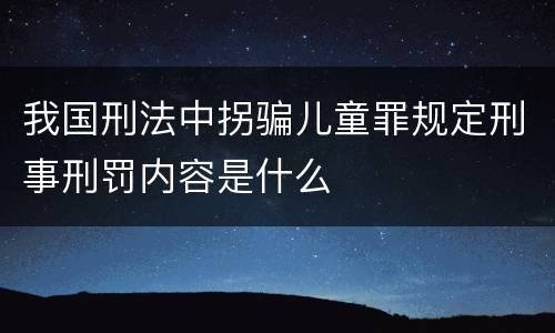 我国刑法中拐骗儿童罪规定刑事刑罚内容是什么