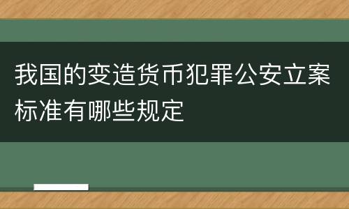 我国的变造货币犯罪公安立案标准有哪些规定