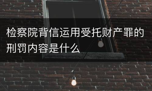 检察院背信运用受托财产罪的刑罚内容是什么
