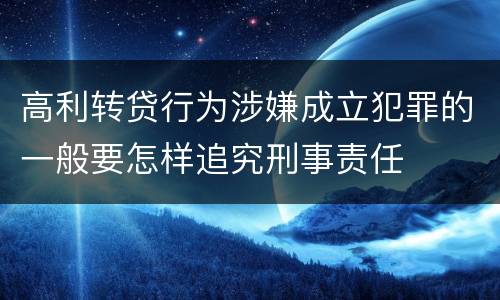 高利转贷行为涉嫌成立犯罪的一般要怎样追究刑事责任