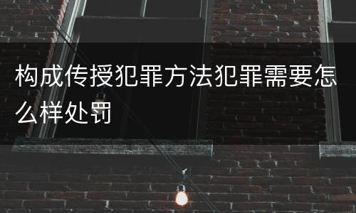 构成传授犯罪方法犯罪需要怎么样处罚
