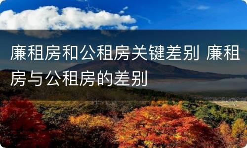 廉租房和公租房关键差别 廉租房与公租房的差别