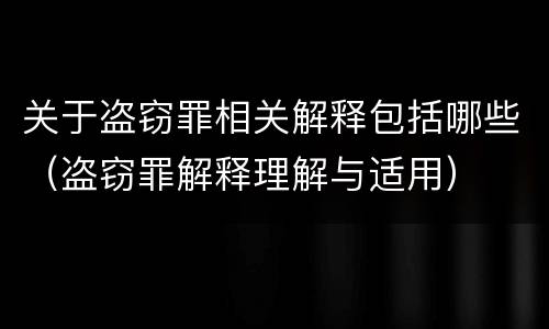 关于盗窃罪相关解释包括哪些（盗窃罪解释理解与适用）