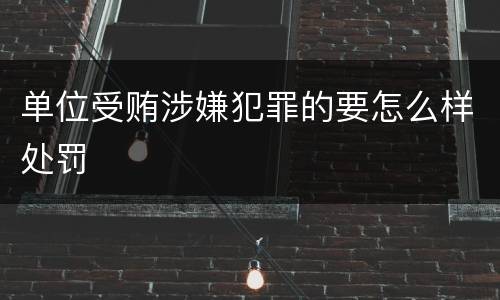单位受贿涉嫌犯罪的要怎么样处罚