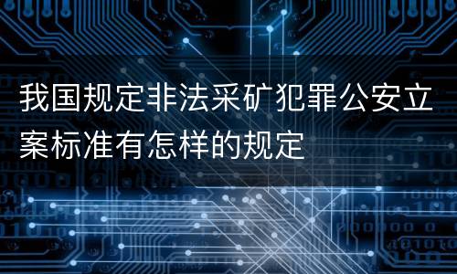 我国规定非法采矿犯罪公安立案标准有怎样的规定